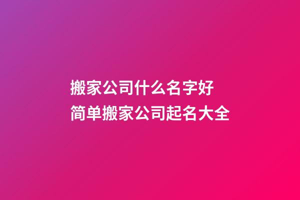 搬家公司什么名字好 简单搬家公司起名大全-第1张-公司起名-玄机派